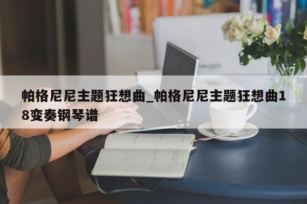 帕格尼尼主题狂想曲_帕格尼尼主题狂想曲18变奏钢琴谱