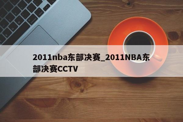 2011nba东部决赛_2011NBA东部决赛CCTV