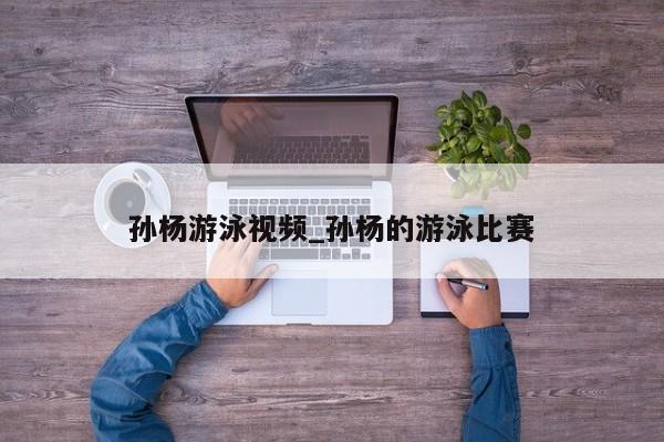 孙杨游泳视频_孙杨的游泳比赛