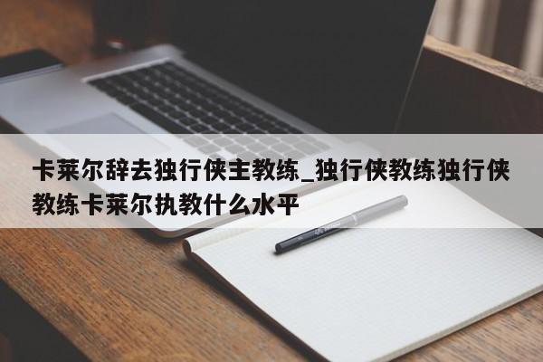 卡莱尔辞去独行侠主教练_独行侠教练独行侠教练卡莱尔执教什么水平