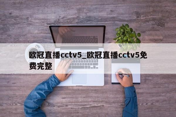 欧冠直播cctv5_欧冠直播cctv5免费完整