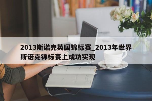 2013斯诺克英国锦标赛_2013年世界斯诺克锦标赛上成功实现