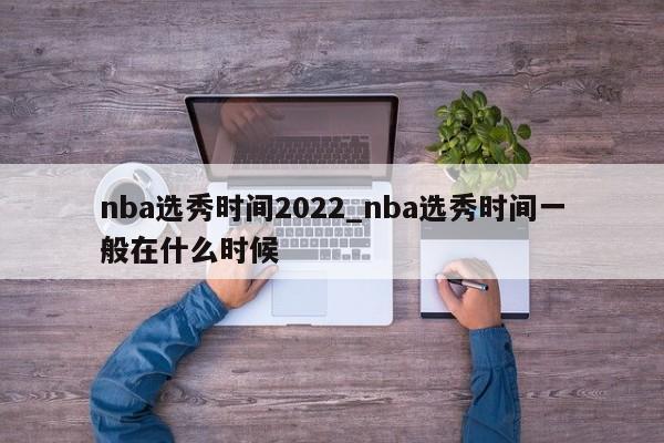 nba选秀时间2022_nba选秀时间一般在什么时候