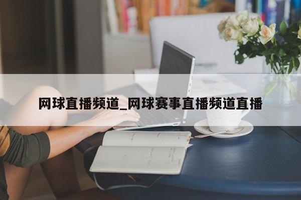 网球直播频道_网球赛事直播频道直播