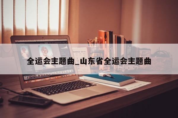 全运会主题曲_山东省全运会主题曲