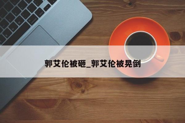 郭艾伦被砸_郭艾伦被晃倒