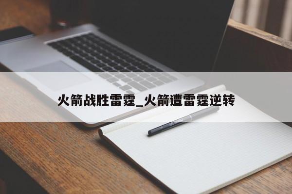 火箭战胜雷霆_火箭遭雷霆逆转