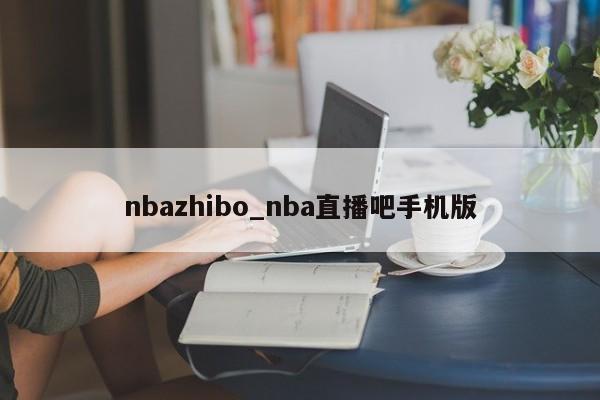 nbazhibo_nba直播吧手机版