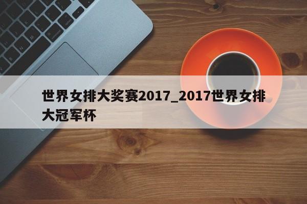 世界女排大奖赛2017_2017世界女排大冠军杯