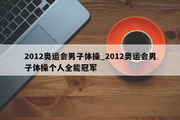 2012奥运会男子体操_2012奥运会男子体操个人全能冠军