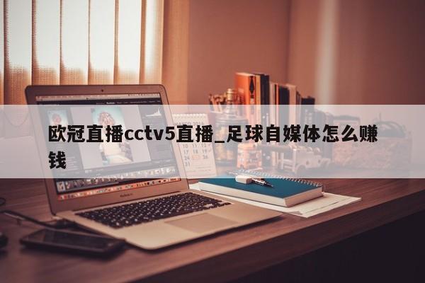 欧冠直播cctv5直播_足球自媒体怎么赚钱