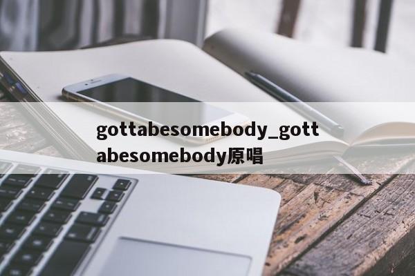 gottabesomebody_gottabesomebody原唱