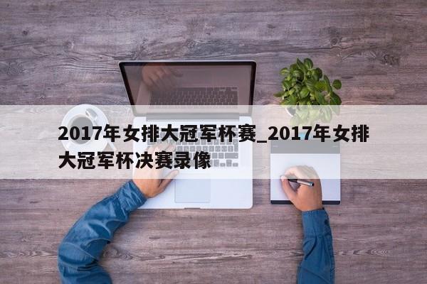 2017年女排大冠军杯赛_2017年女排大冠军杯决赛录像