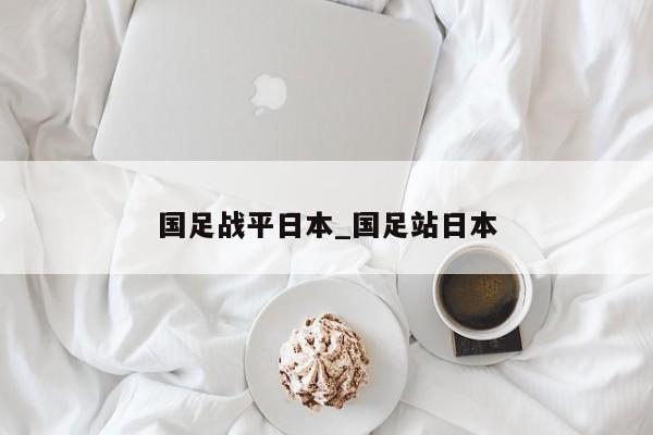 国足战平日本_国足站日本