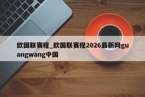 欧国联赛程_欧国联赛程2026最新网guangwang中国