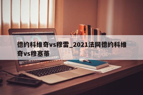 德约科维奇vs穆雷_2021法网德约科维奇vs穆塞蒂