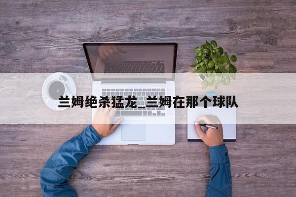 兰姆绝杀猛龙_兰姆在那个球队