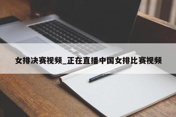 女排决赛视频_正在直播中国女排比赛视频