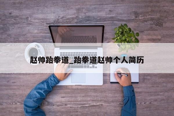 赵帅跆拳道_跆拳道赵帅个人简历