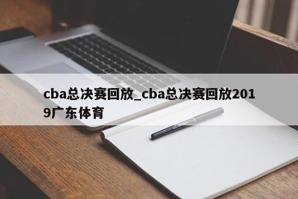 cba总决赛回放_cba总决赛回放2019广东体育