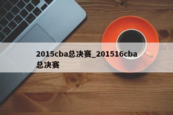 2015cba总决赛_201516cba总决赛