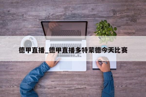 德甲直播_德甲直播多特蒙德今天比赛
