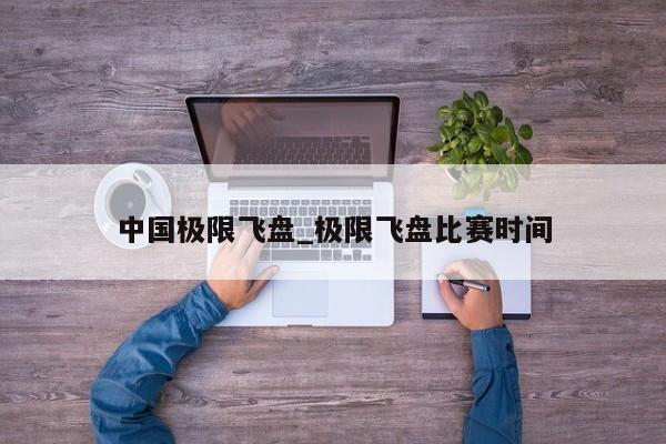 中国极限飞盘_极限飞盘比赛时间