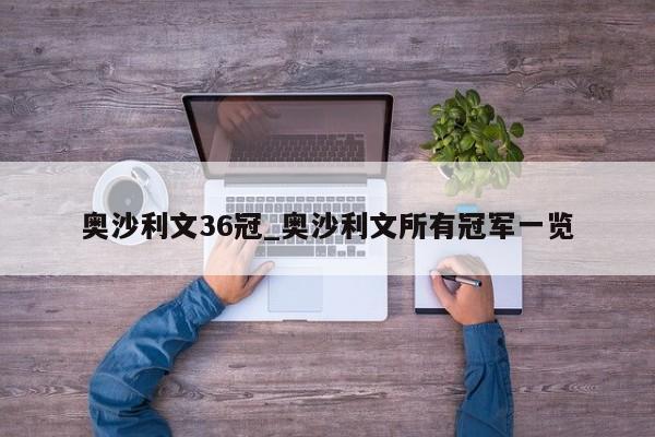 奥沙利文36冠_奥沙利文所有冠军一览