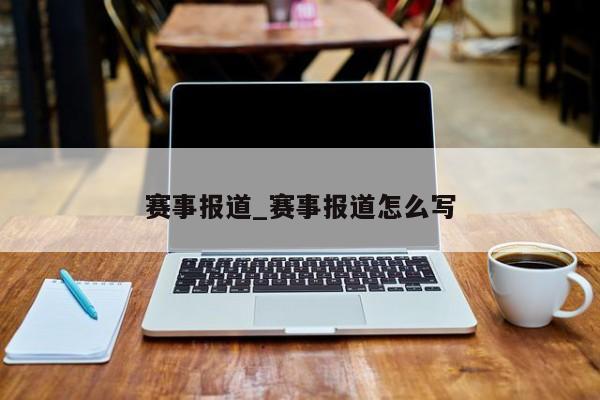 赛事报道_赛事报道怎么写