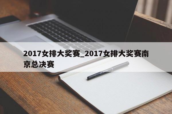 2017女排大奖赛_2017女排大奖赛南京总决赛