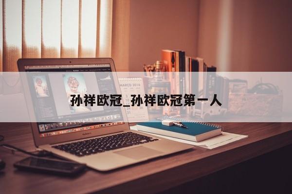 孙祥欧冠_孙祥欧冠第一人