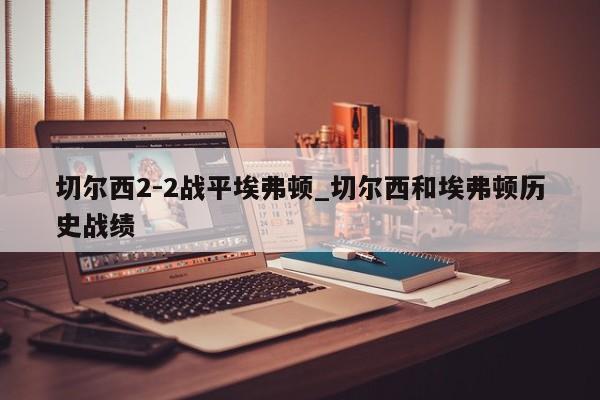 切尔西2-2战平埃弗顿_切尔西和埃弗顿历史战绩
