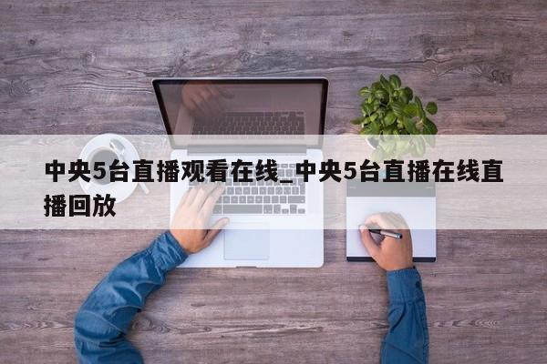 中央5台直播观看在线_中央5台直播在线直播回放
