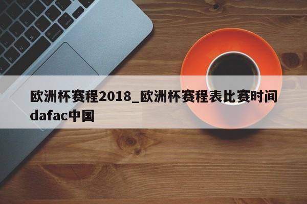 欧洲杯赛程2018_欧洲杯赛程表比赛时间dafac中国