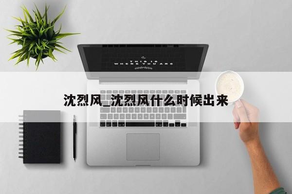 沈烈风_沈烈风什么时候出来