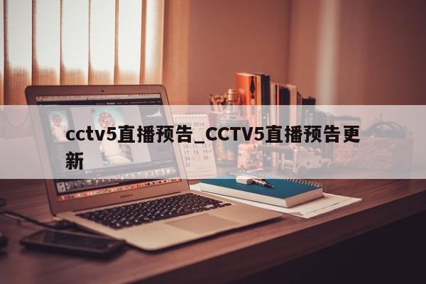 cctv5直播预告_CCTV5直播预告更新