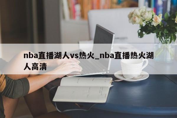 nba直播湖人vs热火_nba直播热火湖人高清