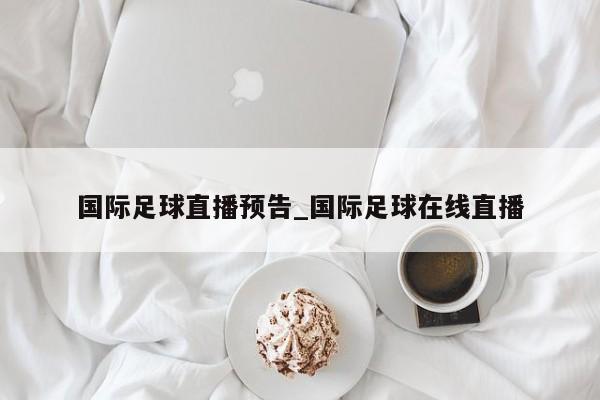 国际足球直播预告_国际足球在线直播