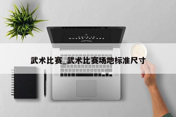 武术比赛_武术比赛场地标准尺寸