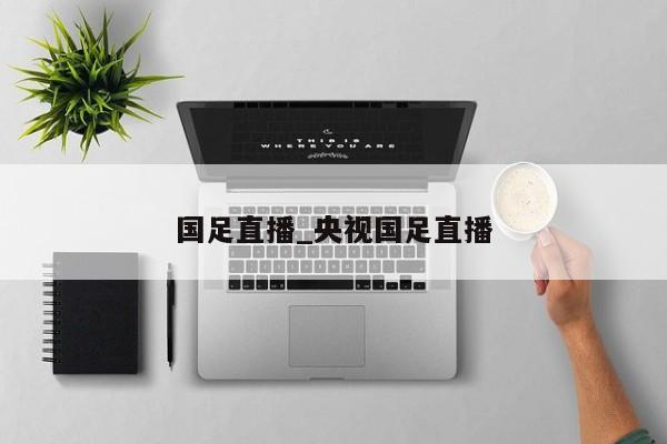 国足直播_央视国足直播