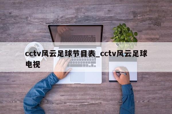 cctv风云足球节目表_cctv风云足球电视