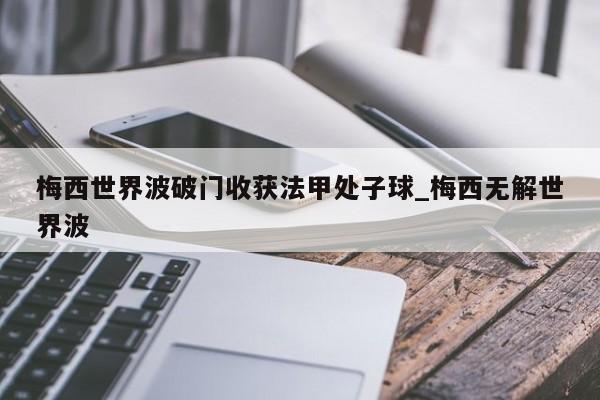 梅西世界波破门收获法甲处子球_梅西无解世界波