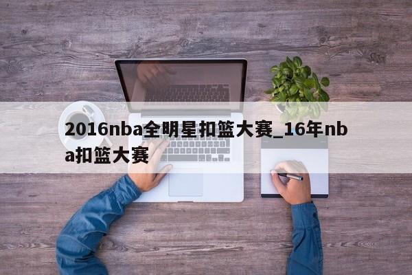 2016nba全明星扣篮大赛_16年nba扣篮大赛