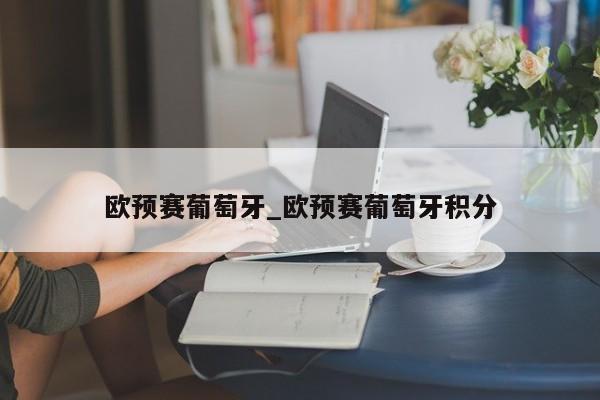 欧预赛葡萄牙_欧预赛葡萄牙积分