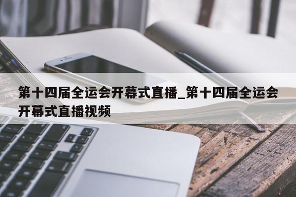 第十四届全运会开幕式直播_第十四届全运会开幕式直播视频