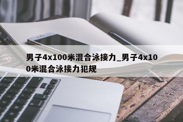 男子4x100米混合泳接力_男子4x100米混合泳接力犯规