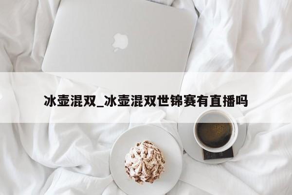冰壶混双_冰壶混双世锦赛有直播吗
