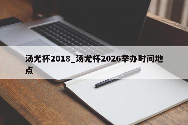 汤尤杯2018_汤尤杯2026举办时间地点