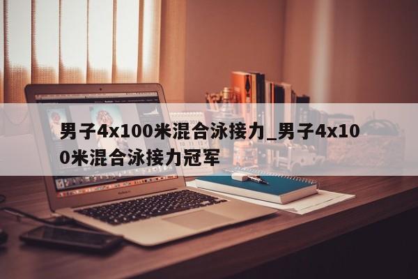 男子4x100米混合泳接力_男子4x100米混合泳接力冠军