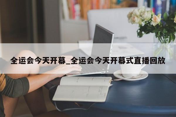 全运会今天开幕_全运会今天开幕式直播回放